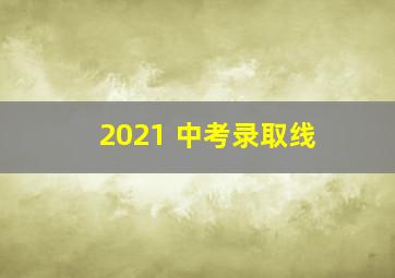 2021 中考录取线